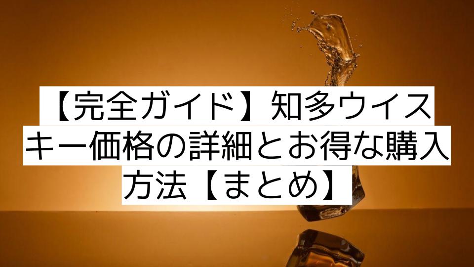 【完全ガイド】知多ウイスキー価格の詳細とお得な購入方法【まとめ】